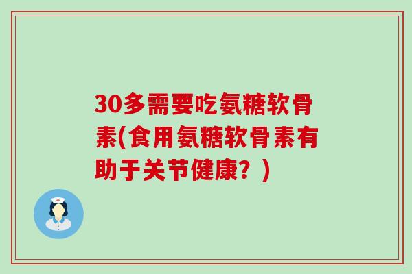 30多需要吃氨糖软骨素(食用氨糖软骨素有助于关节健康?)-第1张图片-氨糖科普网 30多需要吃氨糖软骨素(食用氨糖软骨素有助于关节健康?)-第1张图片-氨糖科普网