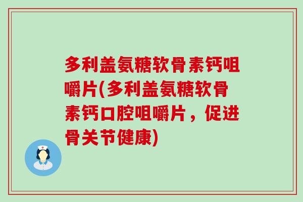 多利盖氨糖软骨素钙咀嚼片(多利盖氨糖软骨素钙口腔咀嚼片,促进骨关节健康)-第1张图片-氨糖科普网 多利盖氨糖软骨素钙咀嚼片(多利盖氨糖软骨素钙口腔咀嚼片,促进骨关节健康)-第1张图片-氨糖科普网