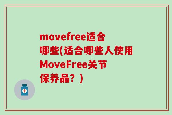 movefree适合哪些(适合哪些人使用MoveFree关节保养品?)-第1张图片-氨糖科普网 movefree适合哪些(适合哪些人使用MoveFree关节保养品?)-第1张图片-氨糖科普网