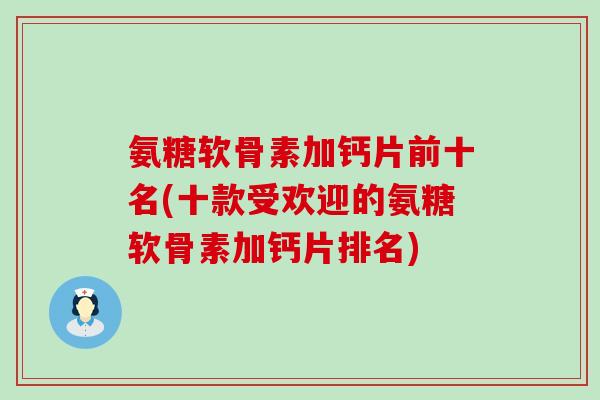 氨糖软骨素加钙片前十名(十款受欢迎的氨糖软骨素加钙片排名)-第1张图片-氨糖科普网 氨糖软骨素加钙片前十名(十款受欢迎的氨糖软骨素加钙片排名)-第1张图片-氨糖科普网