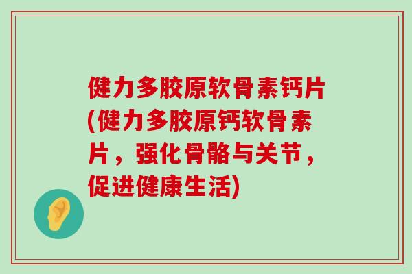 健力多胶原软骨素钙片(健力多胶原钙软骨素片,强化骨骼与关节,促进健康生活)-第1张图片-氨糖科普网 健力多胶原软骨素钙片(健力多胶原钙软骨素片,强化骨骼与关节,促进健康生活)-第1张图片-氨糖科普网