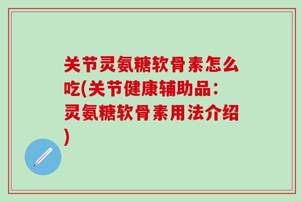 关节灵氨糖软骨素怎么吃(关节健康辅助品:灵氨糖软骨素用法介绍)-第1张图片-氨糖科普网 关节灵氨糖软骨素怎么吃(关节健康辅助品:灵氨糖软骨素用法介绍)-第1张图片-氨糖科普网