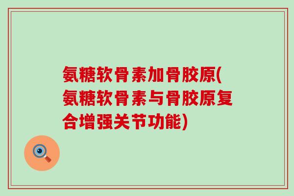 氨糖软骨素加骨胶原(氨糖软骨素与骨胶原复合增强关节功能)-第1张图片-氨糖科普网 氨糖软骨素加骨胶原(氨糖软骨素与骨胶原复合增强关节功能)-第1张图片-氨糖科普网
