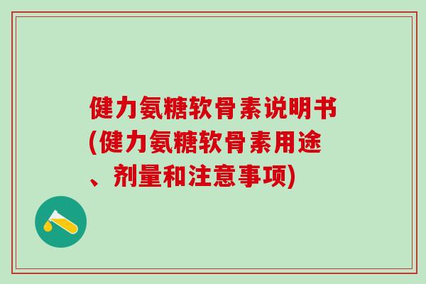 健力氨糖软骨素说明书(健力氨糖软骨素用途、剂量和注意事项)-第1张图片-氨糖科普网 健力氨糖软骨素说明书(健力氨糖软骨素用途、剂量和注意事项)-第1张图片-氨糖科普网