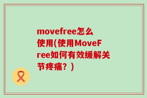 movefree怎么使用(使用MoveFree如何有效缓解关节疼痛?)-第1张图片-氨糖科普网 movefree怎么使用(使用MoveFree如何有效缓解关节疼痛?)-第1张图片-氨糖科普网