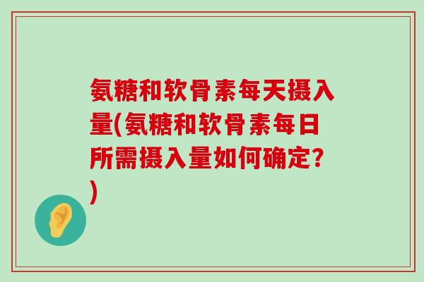 氨糖和软骨素每天摄入量(氨糖和软骨素每日所需摄入量如何确定？)-第1张图片-氨糖科普网