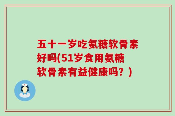 五十一岁吃氨糖软骨素好吗(51岁食用氨糖软骨素有益健康吗？)-第1张图片-氨糖科普网