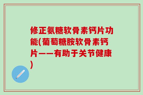 修正氨糖软骨素钙片功能(葡萄糖胺软骨素钙片——有助于关节健康)-第1张图片-氨糖科普网 修正氨糖软骨素钙片功能(葡萄糖胺软骨素钙片——有助于关节健康)-第1张图片-氨糖科普网