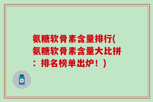 氨糖软骨素含量排行(氨糖软骨素含量大比拼:排名榜单出炉!)-第1张图片-氨糖科普网 氨糖软骨素含量排行(氨糖软骨素含量大比拼:排名榜单出炉!)-第1张图片-氨糖科普网