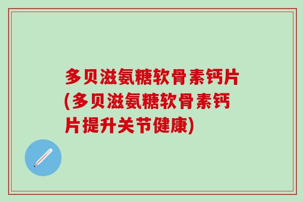 多贝滋氨糖软骨素钙片(多贝滋氨糖软骨素钙片提升关节健康)-第1张图片-氨糖科普网 多贝滋氨糖软骨素钙片(多贝滋氨糖软骨素钙片提升关节健康)-第1张图片-氨糖科普网