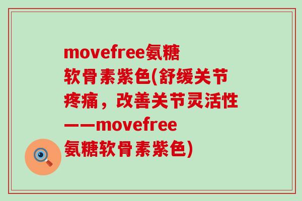 movefree氨糖软骨素紫色(舒缓关节疼痛,改善关节灵活性——movefree氨糖软骨素紫色)-第1张图片-氨糖科普网 movefree氨糖软骨素紫色(舒缓关节疼痛,改善关节灵活性——movefree氨糖软骨素紫色)-第1张图片-氨糖科普网