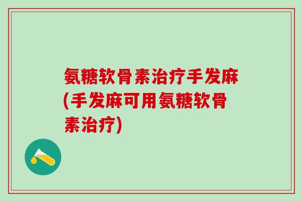 氨糖软骨素治疗手发麻(手发麻可用氨糖软骨素治疗)-第1张图片-氨糖科普网