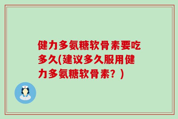 健力多氨糖软骨素要吃多久(建议多久服用健力多氨糖软骨素?)-第1张图片-氨糖科普网 健力多氨糖软骨素要吃多久(建议多久服用健力多氨糖软骨素?)-第1张图片-氨糖科普网