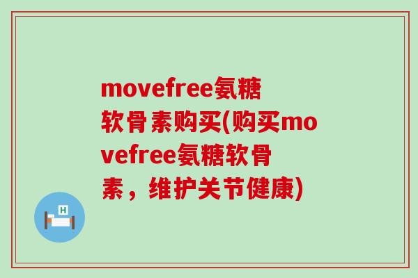 movefree氨糖软骨素购买(购买movefree氨糖软骨素,维护关节健康)-第1张图片-氨糖科普网 movefree氨糖软骨素购买(购买movefree氨糖软骨素,维护关节健康)-第1张图片-氨糖科普网