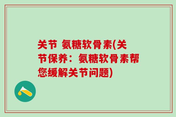 关节 氨糖软骨素(关节保养:氨糖软骨素帮您缓解关节问题)-第1张图片-氨糖科普网 关节 氨糖软骨素(关节保养:氨糖软骨素帮您缓解关节问题)-第1张图片-氨糖科普网
