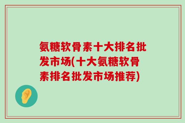 氨糖软骨素十大排名批发市场(十大氨糖软骨素排名批发市场推荐)-第1张图片-氨糖科普网 氨糖软骨素十大排名批发市场(十大氨糖软骨素排名批发市场推荐)-第1张图片-氨糖科普网