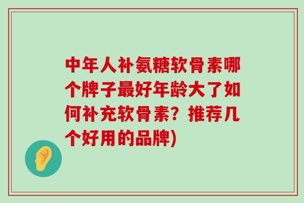 中年人补氨糖软骨素哪个牌子最好年龄大了如何补充软骨素?推荐几个好用的品牌)-第1张图片-氨糖科普网 中年人补氨糖软骨素哪个牌子最好年龄大了如何补充软骨素?推荐几个好用的品牌)-第1张图片-氨糖科普网