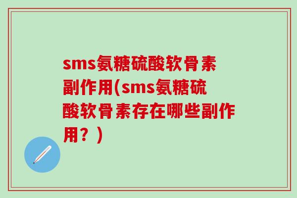 sms氨糖硫酸软骨素副作用(sms氨糖硫酸软骨素存在哪些副作用?)-第1张图片-氨糖科普网 sms氨糖硫酸软骨素副作用(sms氨糖硫酸软骨素存在哪些副作用?)-第1张图片-氨糖科普网