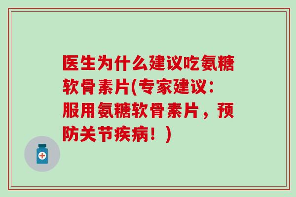 医生为什么建议吃氨糖软骨素片(专家建议:服用氨糖软骨素片,预防关节疾病!)-第1张图片-氨糖科普网 医生为什么建议吃氨糖软骨素片(专家建议:服用氨糖软骨素片,预防关节疾病!)-第1张图片-氨糖科普网