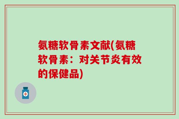 氨糖软骨素文献(氨糖软骨素:对关节炎有效的保健品)-第1张图片-氨糖科普网 氨糖软骨素文献(氨糖软骨素:对关节炎有效的保健品)-第1张图片-氨糖科普网