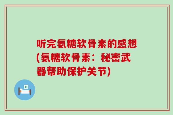 听完氨糖软骨素的感想(氨糖软骨素:秘密武器帮助保护关节)-第1张图片-氨糖科普网 听完氨糖软骨素的感想(氨糖软骨素:秘密武器帮助保护关节)-第1张图片-氨糖科普网