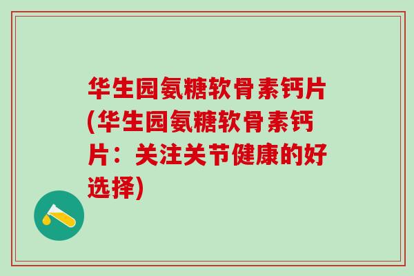 华生园氨糖软骨素钙片(华生园氨糖软骨素钙片:关注关节健康的好选择)-第1张图片-氨糖科普网 华生园氨糖软骨素钙片(华生园氨糖软骨素钙片:关注关节健康的好选择)-第1张图片-氨糖科普网