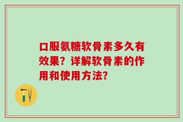 口服氨糖软骨素多久有效果？详解软骨素的作用和使用方法？-第1张图片-氨糖科普网