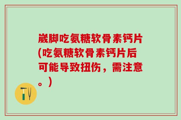 崴脚吃氨糖软骨素钙片(吃氨糖软骨素钙片后可能导致扭伤，需注意。)-第1张图片-氨糖科普网