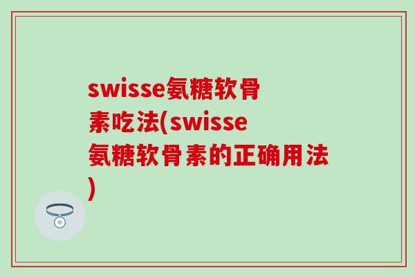 swisse氨糖软骨素吃法(swisse氨糖软骨素的正确用法)-第1张图片-氨糖科普网 swisse氨糖软骨素吃法(swisse氨糖软骨素的正确用法)-第1张图片-氨糖科普网