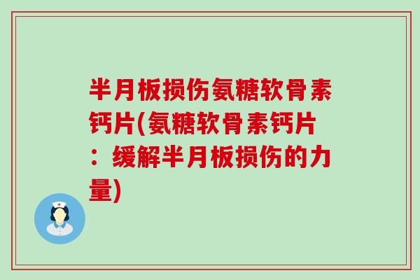 半月板损伤氨糖软骨素钙片(氨糖软骨素钙片:缓解半月板损伤的力量)-第1张图片-氨糖科普网 半月板损伤氨糖软骨素钙片(氨糖软骨素钙片:缓解半月板损伤的力量)-第1张图片-氨糖科普网