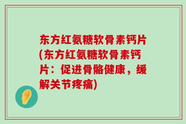东方红氨糖软骨素钙片(东方红氨糖软骨素钙片:促进骨骼健康,缓解关节疼痛)-第1张图片-氨糖科普网 东方红氨糖软骨素钙片(东方红氨糖软骨素钙片:促进骨骼健康,缓解关节疼痛)-第1张图片-氨糖科普网