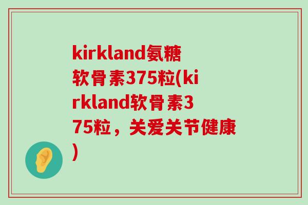 kirkland氨糖软骨素375粒(kirkland软骨素375粒，关爱关节健康)-第1张图片-氨糖科普网