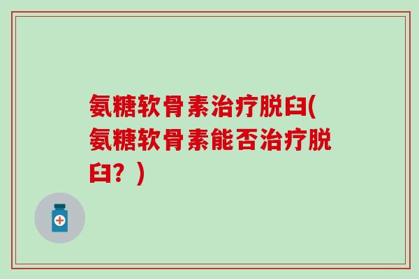 氨糖软骨素治疗脱臼(氨糖软骨素能否治疗脱臼?)-第1张图片-氨糖科普网 氨糖软骨素治疗脱臼(氨糖软骨素能否治疗脱臼?)-第1张图片-氨糖科普网