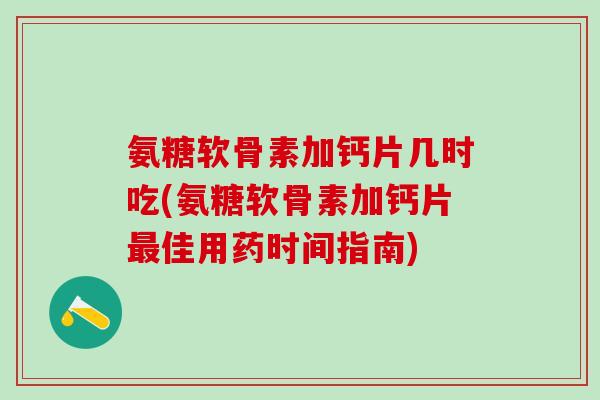 氨糖软骨素加钙片几时吃(氨糖软骨素加钙片最佳用药时间指南)-第1张图片-氨糖科普网 氨糖软骨素加钙片几时吃(氨糖软骨素加钙片最佳用药时间指南)-第1张图片-氨糖科普网
