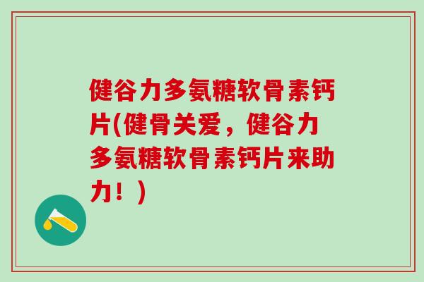 健谷力多氨糖软骨素钙片(健骨关爱,健谷力多氨糖软骨素钙片来助力!)-第1张图片-氨糖科普网 健谷力多氨糖软骨素钙片(健骨关爱,健谷力多氨糖软骨素钙片来助力!)-第1张图片-氨糖科普网