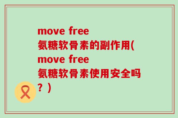 move free 氨糖软骨素的副作用(move free 氨糖软骨素使用安全吗?)-第1张图片-氨糖科普网 move free 氨糖软骨素的副作用(move free 氨糖软骨素使用安全吗?)-第1张图片-氨糖科普网