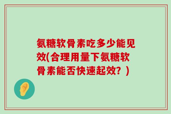 氨糖软骨素吃多少能见效(合理用量下氨糖软骨素能否快速起效?)-第1张图片-氨糖科普网 氨糖软骨素吃多少能见效(合理用量下氨糖软骨素能否快速起效?)-第1张图片-氨糖科普网