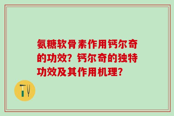 氨糖软骨素作用钙尔奇的功效?钙尔奇的独特功效及其作用机理?-第1张图片-氨糖科普网 氨糖软骨素作用钙尔奇的功效?钙尔奇的独特功效及其作用机理?-第1张图片-氨糖科普网