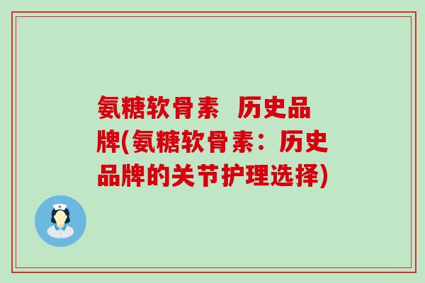 氨糖软骨素  历史品牌(氨糖软骨素：历史品牌的关节护理选择)-第1张图片-氨糖科普网
