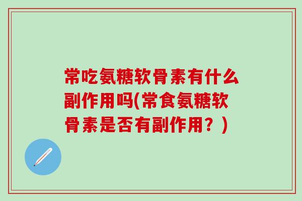 常吃氨糖软骨素有什么副作用吗(常食氨糖软骨素是否有副作用?)-第1张图片-氨糖科普网 常吃氨糖软骨素有什么副作用吗(常食氨糖软骨素是否有副作用?)-第1张图片-氨糖科普网