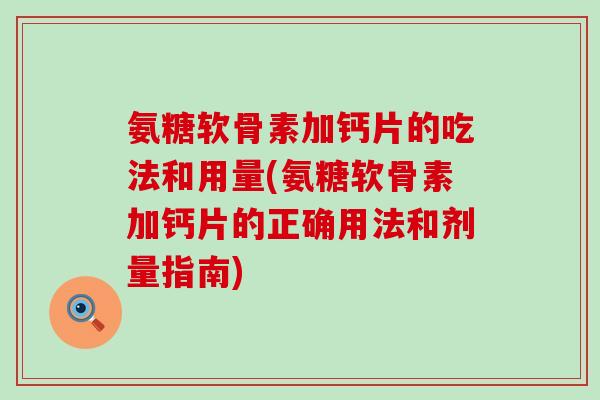 氨糖软骨素加钙片的吃法和用量(氨糖软骨素加钙片的正确用法和剂量指南)-第1张图片-氨糖科普网