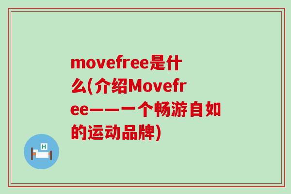 movefree是什么(介绍Movefree——一个畅游自如的运动品牌)-第1张图片-氨糖科普网 movefree是什么(介绍Movefree——一个畅游自如的运动品牌)-第1张图片-氨糖科普网