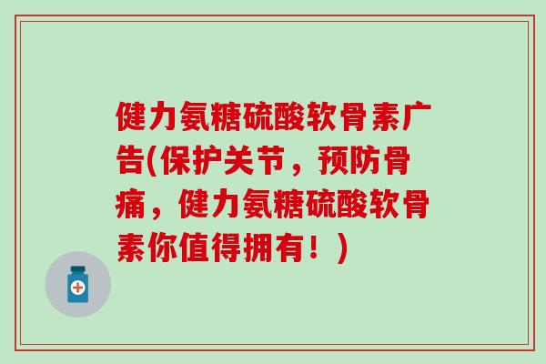 健力氨糖硫酸软骨素广告(保护关节，预防骨痛，健力氨糖硫酸软骨素你值得拥有！)-第1张图片-氨糖科普网