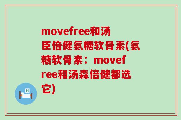 movefree和汤臣倍健氨糖软骨素(氨糖软骨素：movefree和汤森倍健都选它)-第1张图片-氨糖科普网