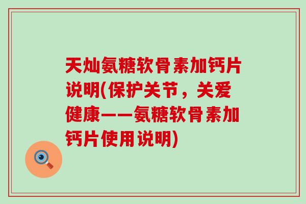 天灿氨糖软骨素加钙片说明(保护关节,关爱健康——氨糖软骨素加钙片使用说明)-第1张图片-氨糖科普网 天灿氨糖软骨素加钙片说明(保护关节,关爱健康——氨糖软骨素加钙片使用说明)-第1张图片-氨糖科普网