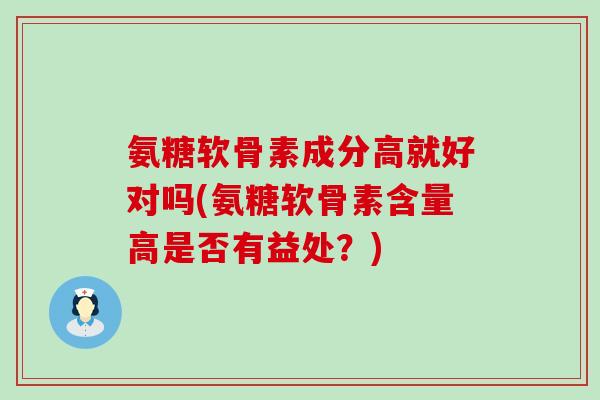 氨糖软骨素成分高就好对吗(氨糖软骨素含量高是否有益处？)-第1张图片-氨糖科普网