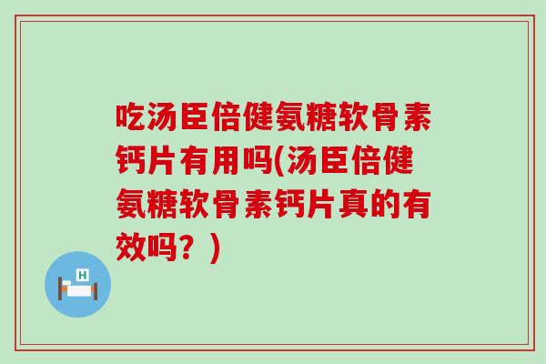 吃汤臣倍健氨糖软骨素钙片有用吗(汤臣倍健氨糖软骨素钙片真的有效吗？)-第1张图片-氨糖科普网