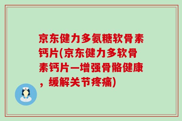 京东健力多氨糖软骨素钙片(京东健力多软骨素钙片—增强骨骼健康,缓解关节疼痛)-第1张图片-氨糖科普网 京东健力多氨糖软骨素钙片(京东健力多软骨素钙片—增强骨骼健康,缓解关节疼痛)-第1张图片-氨糖科普网