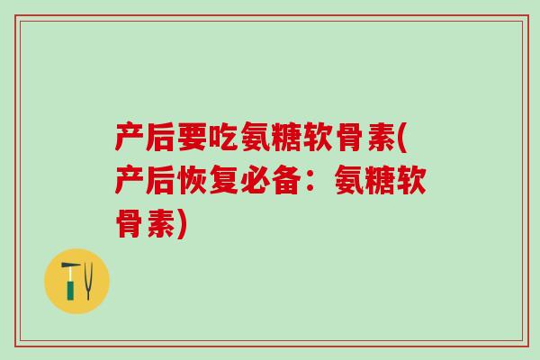 产后要吃氨糖软骨素(产后恢复必备:氨糖软骨素)-第1张图片-氨糖科普网 产后要吃氨糖软骨素(产后恢复必备:氨糖软骨素)-第1张图片-氨糖科普网