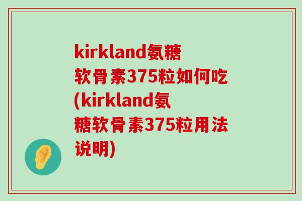 kirkland氨糖软骨素375粒如何吃(kirkland氨糖软骨素375粒用法说明)-第1张图片-氨糖科普网 kirkland氨糖软骨素375粒如何吃(kirkland氨糖软骨素375粒用法说明)-第1张图片-氨糖科普网